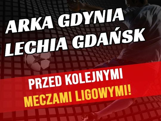 Arka Gdynia i Lechia Gdańsk przed kolejnymi meczami ligowymi!