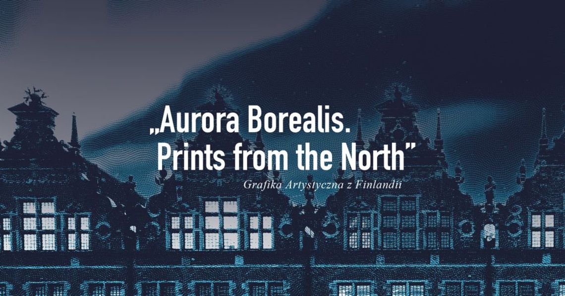 „Aurora Borealis. Prints from the North”. Grafika Artystyczna z Finlandii